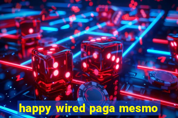 happy wired paga mesmo